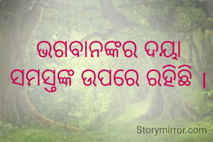 ଭଗବାନଙ୍କର ଦୟା ସମସ୍ତଙ୍କ ଉପରେ ରହିଛି ।