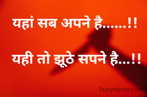 यहां सब अपने है......!! 

यही तो झूठे सपने है...!!