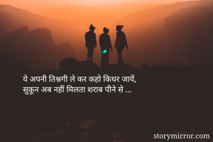 ये अपनी तिश्नगी ले कर कहो किधर जायें,
सुकून अब नहीं मिलता शराब पीने से ...