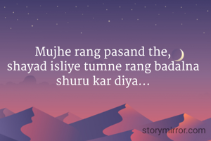 Mujhe rang pasand the,
shayad isliye tumne rang badalna shuru kar diya...