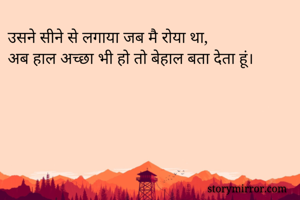 उसने सीने से लगाया जब मै रोया था,
अब हाल अच्छा भी हो तो बेहाल बता देता हूं।
