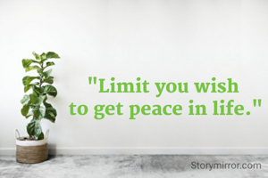 "Limit you wish 
to get peace in life."