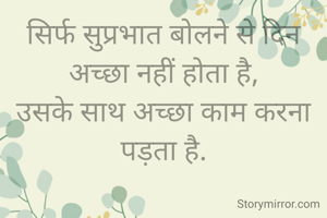 सिर्फ सुप्रभात बोलने से दिन अच्छा नहीं होता है,
उसके साथ अच्छा काम करना पड़ता है.