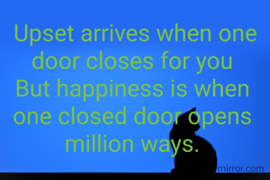  Upset arrives when one door closes for you
But happiness is when one closed door opens million ways.