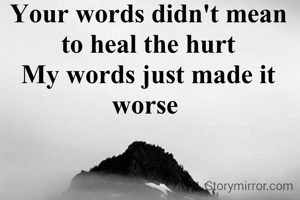 Your words didn't mean to heal the hurt
My words just made it worse 