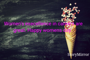 Women's execellence in careers are great. Happy womens day. 