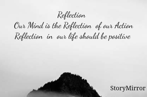 Reflection  
Our Mind is the Reflection  of our Action
Reflection  in  our life should be positive 