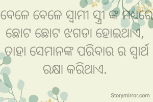 ବେଳେ ବେଳେ ସ୍ୱାମୀ ସ୍ତ୍ରୀ ଙ୍କ ମଧ୍ୟରେ ଛୋଟ ଛୋଟ ଝଗଡା ହୋଇଥାଏ, 
ତାହା ସେମାନଙ୍କ ପରିବାର ର ସ୍ୱାର୍ଥ ରକ୍ଷା କରିଥାଏ. 