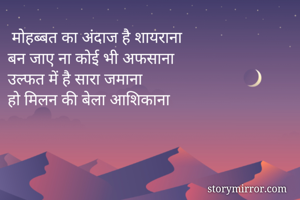  मोहब्बत का अंदाज है शायराना
बन जाए ना कोई भी अफसाना
उल्फत में है सारा जमाना
हो मिलन की बेला आशिकाना
