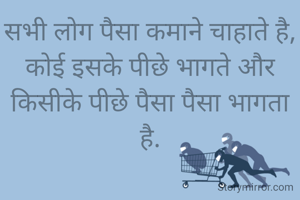 सभी लोग पैसा कमाने चाहाते है,
कोई इसके पीछे भागते और किसीके पीछे पैसा पैसा भागता है.