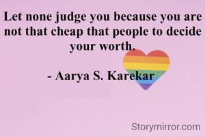 Let none judge you because you are not that cheap that people to decide your worth.

- Aarya S. Karekar 