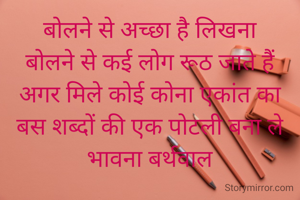 बोलने से अच्छा है लिखना
बोलने से कई लोग रूठ जाते हैं
अगर मिले कोई कोना एकांत का
बस शब्दों की एक पोटली बना ले
भावना बर्थवाल

