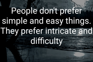People don't prefer simple and easy things.
They prefer intricate and difficulty