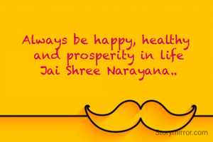 Always be happy, healthy 
and prosperity in life
Jai Shree Narayana..
