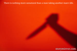 There is nothing more unnatural than a man taking another man's life.