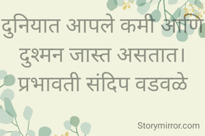 दुनियात आपले कमी आणि दुश्मन जास्त असतात।
प्रभावती संदिप वडवळे