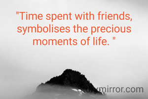 "Time spent with friends, symbolises the precious moments of life. "