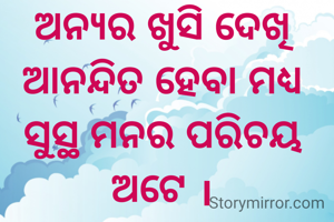 ଅନ୍ୟର ଖୁସି ଦେଖି ଆନନ୍ଦିତ ହେବା ମଧ୍ୟ ସୁସ୍ଥ ମନର ପରିଚୟ ଅଟେ ।
ଯୁଧିଷ୍ଠିର