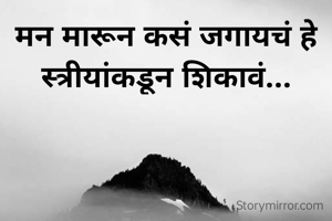 मन मारून कसं जगायचं हे स्त्रीयांकडून शिकावं...