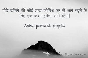 पीछे खींचने की कोई लाख कोशिश कर ले आगे बढ़ने के लिए एक कदम हमेशा आगे रहेगा|

Asha porwal gupta