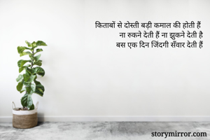 किताबों से दोस्ती बड़ी कमाल की होती हैं 
ना रुकने देती हैं ना झुकने देती है 
बस एक दिन जिंदगी सँवार देती हैं 