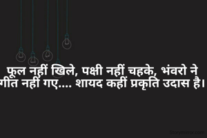 फूल नहीं खिले, पक्षी नहीं चहके, भंवरो ने गीत नहीं गए.... शायद कहीं प्रकृति उदास है।