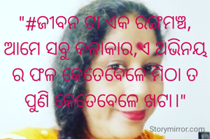 "#ଜୀବନ ଟା ଏକ ରଙ୍ଗମଞ୍ଚ, ଆମେ ସବୁ କଳାକାର,ଏ ଅଭିନୟ ର ଫଳ କେତେବେଳେ ମିଠା ତ ପୁଣି କେତେବେଳେ ଖଟା।"