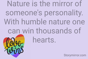 Nature is the mirror of someone's personality. With humble nature one can win thousands of hearts.