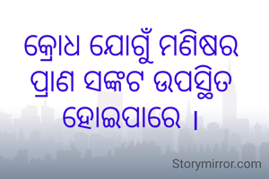 କ୍ରୋଧ ଯୋଗୁଁ ମଣିଷର ପ୍ରାଣ ସଙ୍କଟ ଉପସ୍ଥିତ ହୋଇପାରେ ।
