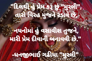 "દિલથી હું પ્રેમ કરૂં છું "મુરલી",
તારો વિરહ મુજને રડાવે છે,

નયનોમાં હું વસાવીશ તુજને,
મારી પ્રેમ દીવાની બનાવવી છે." 

-ધનજીભાઈ ગઢીયા "મુરલી" 