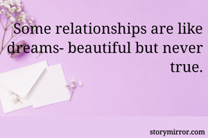 Some relationships are like dreams- beautiful but never true.