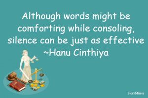 Although words might be comforting while consoling, silence can be just as effective
~Hanu Cinthiya