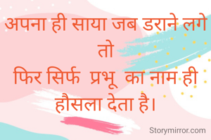 अपना ही साया जब डराने लगे तो
फिर सिर्फ  प्रभू  का नाम ही हौसला देता है।