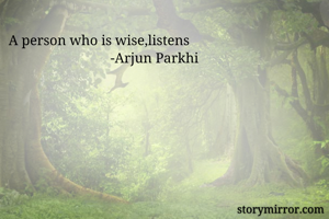 A person who is wise,listens
                             -Arjun Parkhi