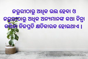 ଜରୁରୀଠାରୁ ଅଧିକ ଭଲ ହେବା ଓ ଜରୁରୀଠାରୁ ଅଧିକ ଅନ୍ୟମାନଙ୍କ କଥା ଚିନ୍ତା କରିବା ନିଜପ୍ରତି କ୍ଷତିକାରକ ହୋଇଥାଏ l 