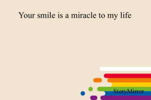 Your smile is a miracle to my life 