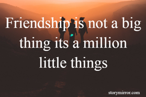 Friendship is not a big thing its a million little things