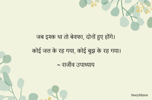 जब इश्क था तो बेवफा, दोनों हुए होंगे।

कोई जल के रह गया, कोई बुझ के रह गया।

~ राजीव उपाध्याय