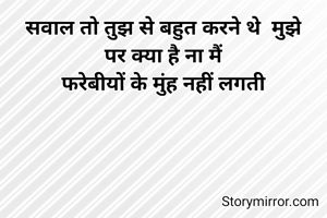 सवाल तो तुझ से बहुत करने थे  मुझे
पर क्या है ना मैं
फरेबीयों के मुंह नहीं लगती