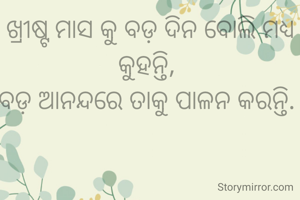 ଖ୍ରୀଷ୍ଟ ମାସ କୁ ବଡ଼ ଦିନ ବୋଲି ମଧ୍ୟ କୁହନ୍ତି, 
ବଡ଼ ଆନନ୍ଦରେ ତାକୁ ପାଳନ କରନ୍ତି. 