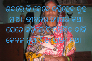 ଶବ୍ଦରେ କି କେବେ କହିହେବ କୁହ
ମାଆ  ଜୀବନର ତ୍ୟାଗର କଥା
ଯେତେ କହିଲେ ବି ରହିଯିବ ବାକି
କେବଳ ନୂଆଁଏଁ ତା ପାଦେ ମଥା ।