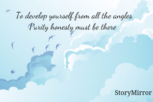 To develop yourself from all the angles
Purity honesty must be there 