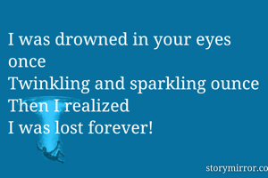 I was drowned in your eyes once
Twinkling and sparkling ounce
Then I realized
I was lost forever!