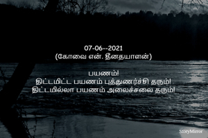 07-06--2021
(கோவை என். தீனதயாளன்)
பயணம்!
திட்டமிட்ட பயணம் புத்துணர்ச்சி தரும்!
திட்டமில்லா பயணம் அலைச்சலை தரும்!
