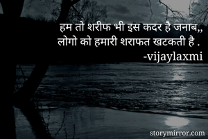 हम तो शरीफ भी इस कदर है जनाब,,
 लोगो को हमारी शराफत खटकती है . 
-vijaylaxmi