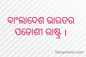 ବାଂଲାଦେଶ ଭାରତର ପଡୋଶୀ ରାଷ୍ଟ୍ର ।