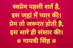 स्वप्रेम पहली शर्त है,
इस जहां में प्यार की।
प्रेम तो जरूरत होती है,
इस सारे ही संसार की।
# गायत्री सिंह #