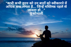 "कभी कभी हृदय को उन बातों को स्वीकारने में अधिक वक्त लगता है... जिन्हें मस्तिष्क पहले से जानता हो..."
@सोनाली