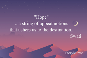 "Hope"
...a string of upbeat notions
 that ushers us to the destination...
                                                        Swati