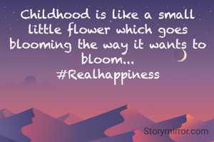 Childhood is like a small little flower which goes blooming the way it wants to bloom...
#Realhappiness